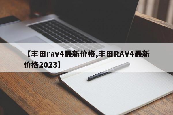 【丰田rav4最新价格,丰田RAV4最新价格2023】