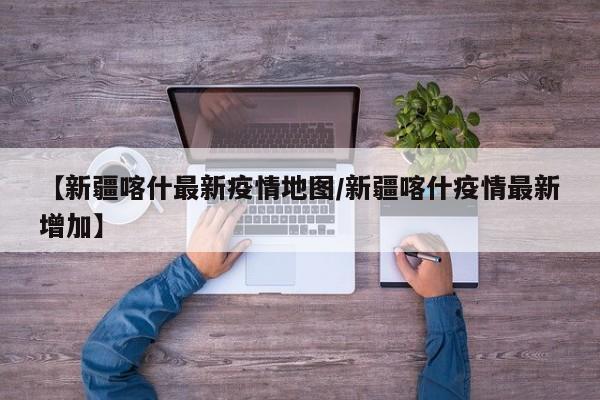 【新疆喀什最新疫情地图／新疆喀什疫情最新增加】