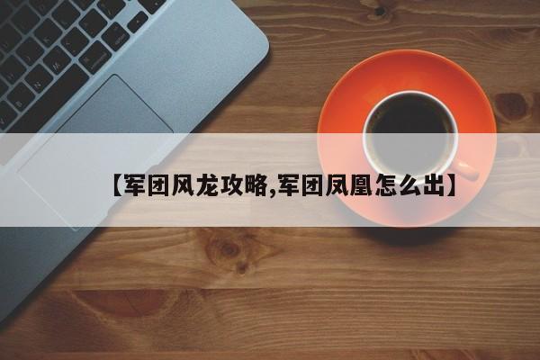 【军团风龙攻略,军团凤凰怎么出】