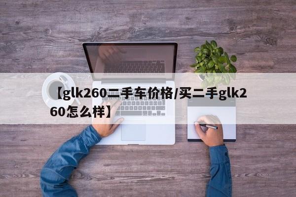【glk260二手车价格／买二手glk260怎么样】