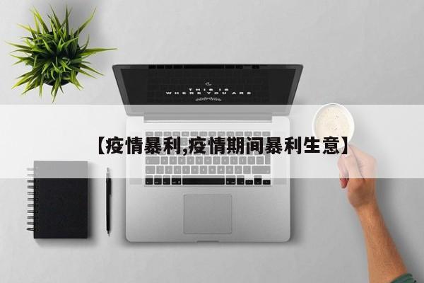 【疫情暴利,疫情期间暴利生意】