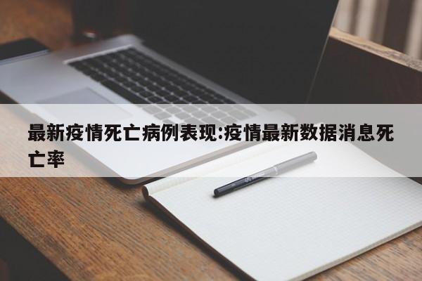 最新疫情死亡病例表现：疫情最新数据消息死亡率