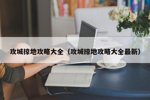 攻城掠地攻略大全（攻城掠地攻略大全最新）