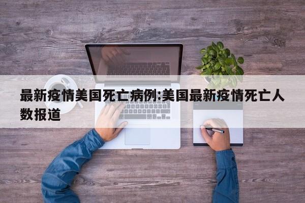 最新疫情美国死亡病例：美国最新疫情死亡人数报道