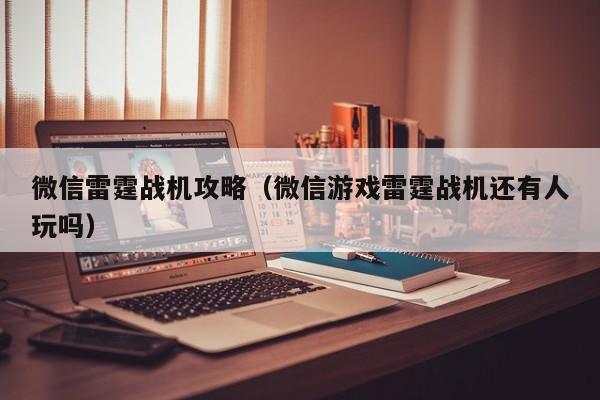 微信雷霆战机攻略（微信游戏雷霆战机还有人玩吗）