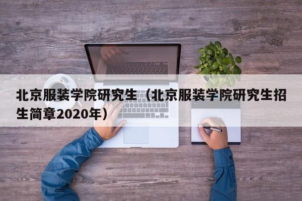 北京服装学院研究生（北京服装学院研究生招生简章2020年）