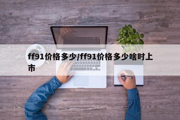 ff91价格多少／ff91价格多少啥时上市