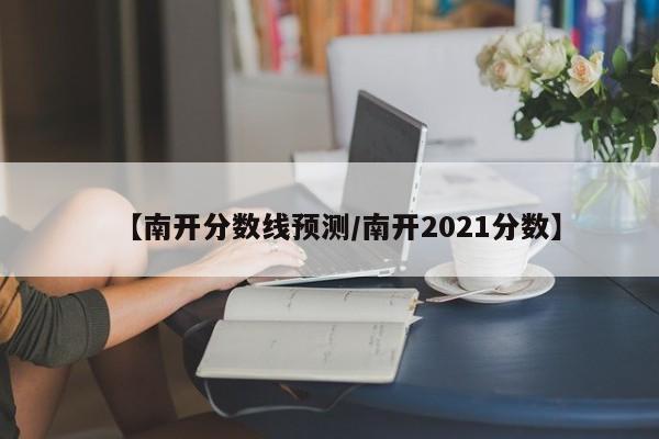 南开大学全国各省最低录取分数线(2024参考)