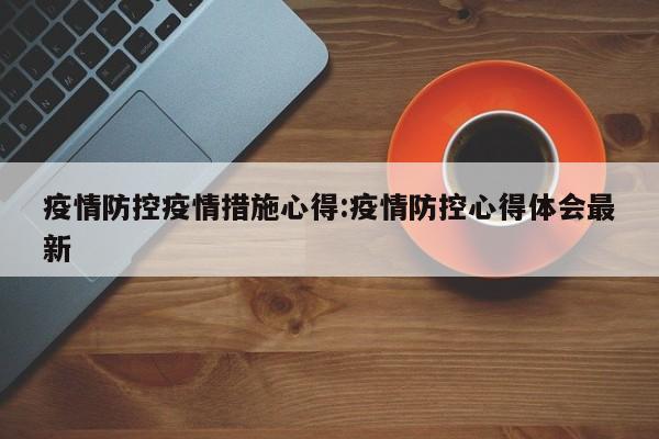 疫情防控疫情措施心得：疫情防控心得体会最新