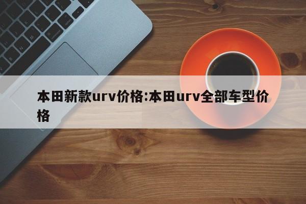 本田新款urv价格：本田urv全部车型价格