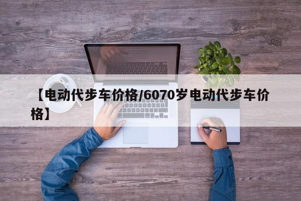 【电动代步车价格／6070岁电动代步车价格】