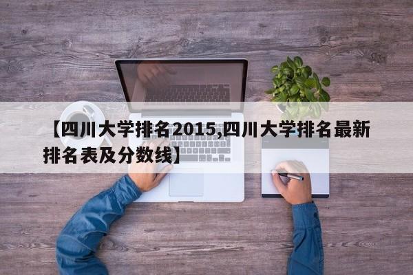 【四川大学排名2015,四川大学排名最新排名表及分数线】