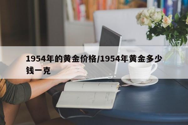 1954年的黄金价格／1954年黄金多少钱一克