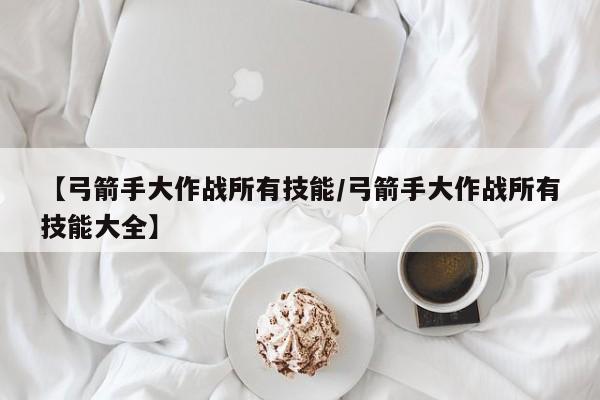 弓箭手大作战火球术技能介绍_弓箭手大作战游戏中火球术好用吗_弓箭手...