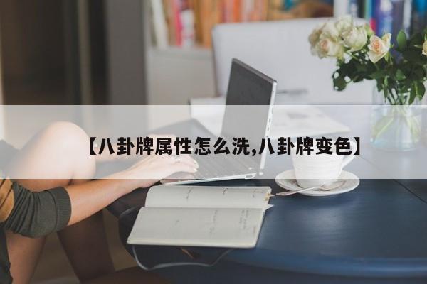 【八卦牌属性怎么洗,八卦牌变色】