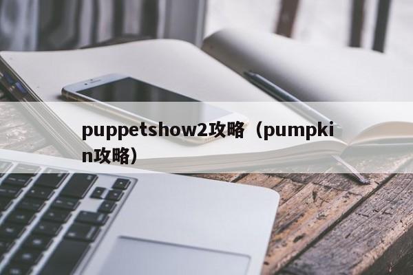 puppetshow2攻略（pumpkin攻略）