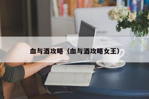 血与酒攻略（血与酒攻略女王）