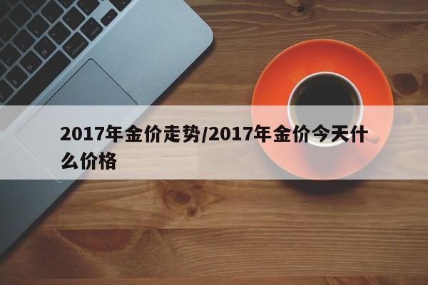 2017年金价走势／2017年金价今天什么价格