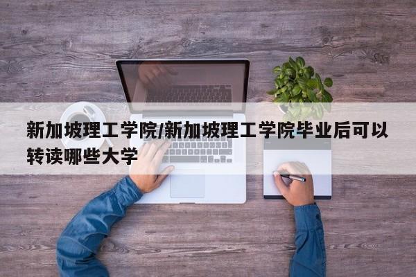新加坡理工学院／新加坡理工学院毕业后可以转读哪些大学
