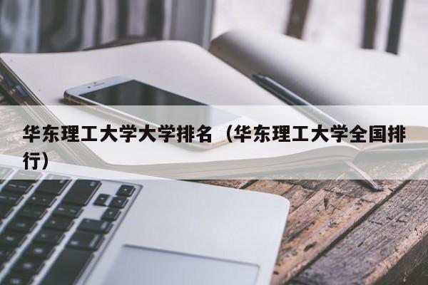华东理工大学大学排名（华东理工大学全国排行）