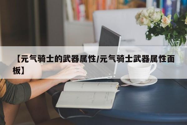 【元气骑士的武器属性／元气骑士武器属性面板】