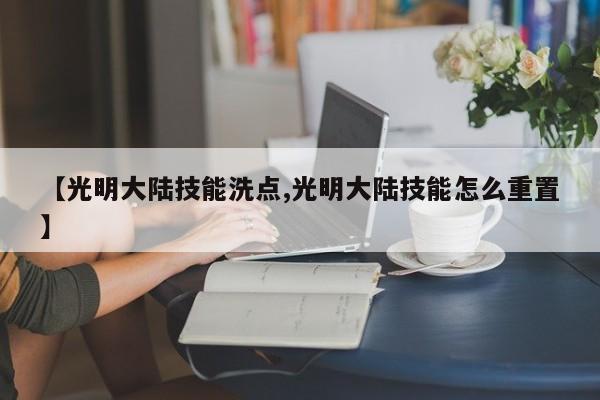 【光明大陆技能洗点,光明大陆技能怎么重置】