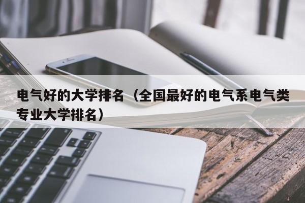 电气好的大学排名（全国最好的电气系电气类专业大学排名）