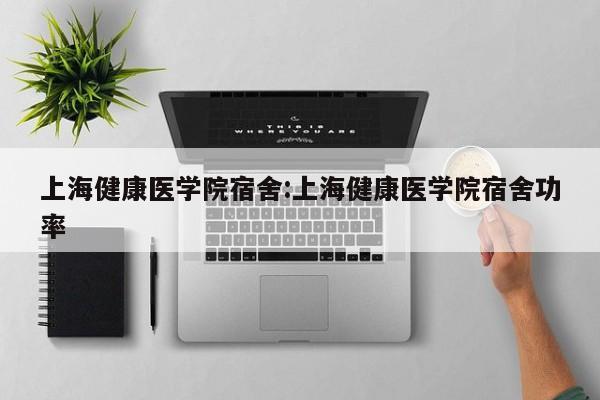 上海健康医学院宿舍：上海健康医学院宿舍功率