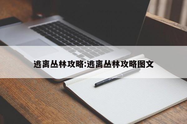 逃离丛林攻略：逃离丛林攻略图文