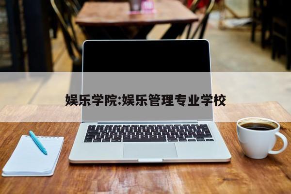 娱乐学院：娱乐管理专业学校