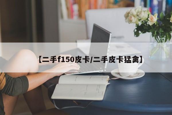 【二手f150皮卡／二手皮卡猛禽】