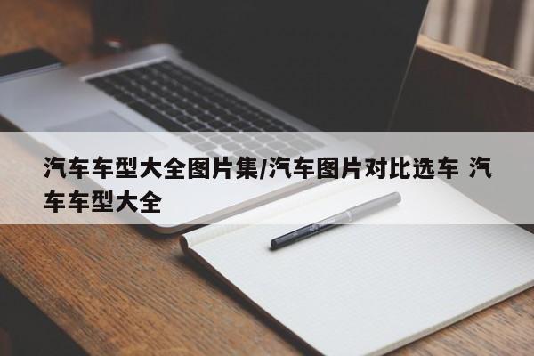 汽车车型大全图片集／汽车图片对比选车 汽车车型大全
