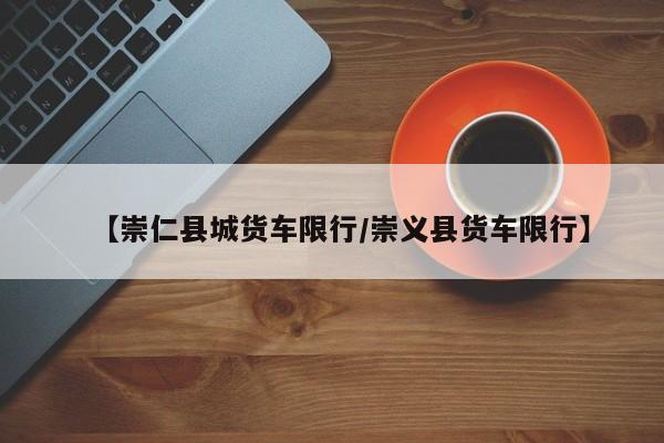 【崇仁县城货车限行／崇义县货车限行】