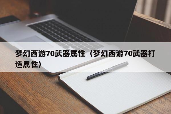 梦幻西游70武器属性（梦幻西游70武器打造属性）