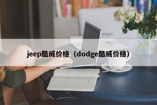 jeep酷威价格（dodge酷威价格）
