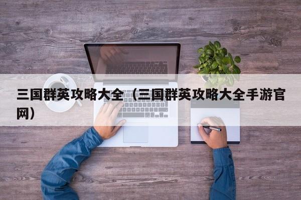 三国群英攻略大全（三国群英攻略大全手游官网）