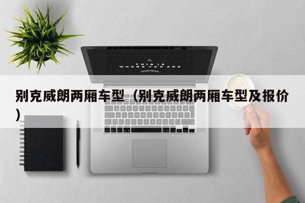 别克威朗两厢车型（别克威朗两厢车型及报价）