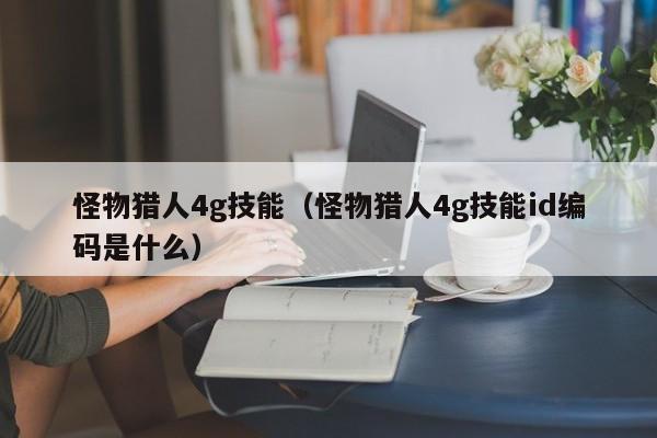 怪物猎人4g技能（怪物猎人4g技能id编码是什么）