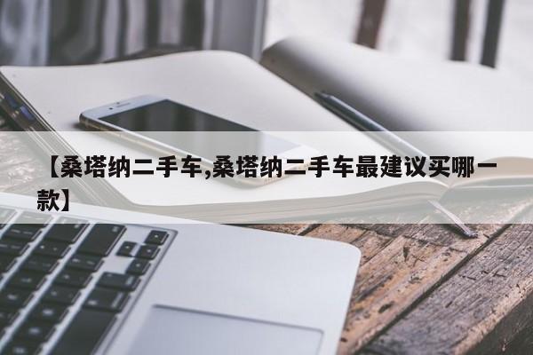 【桑塔纳二手车,桑塔纳二手车最建议买哪一款】