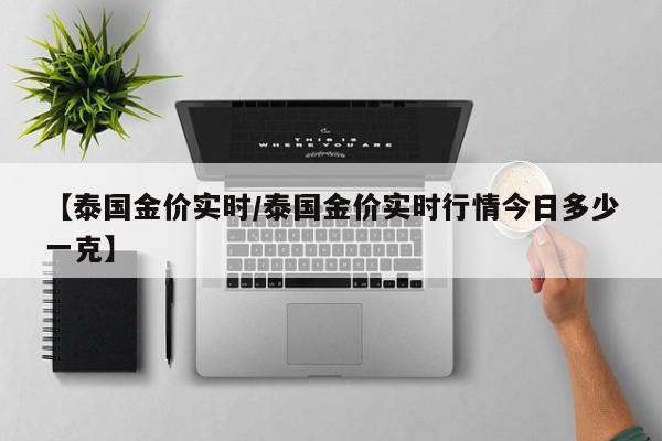 【泰国金价实时／泰国金价实时行情今日多少一克】