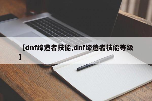 【dnf缔造者技能,dnf缔造者技能等级】