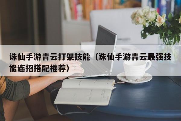 诛仙手游青云打架技能（诛仙手游青云最强技能连招搭配推荐）