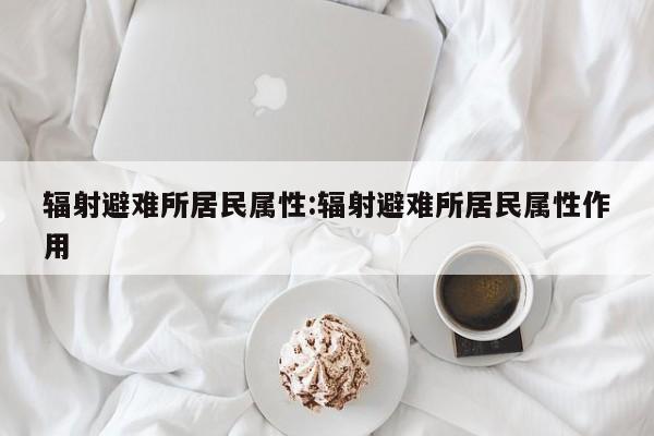 辐射避难所居民属性：辐射避难所居民属性作用