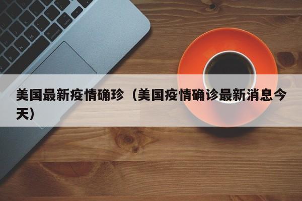 美国最新疫情确珍（美国疫情确诊最新消息今天）