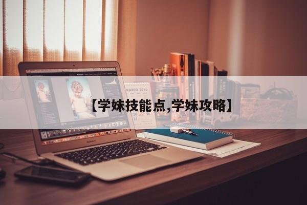 【学妹技能点,学妹攻略】