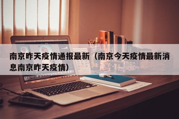 南京昨天疫情通报最新（南京今天疫情最新消息南京昨天疫情）