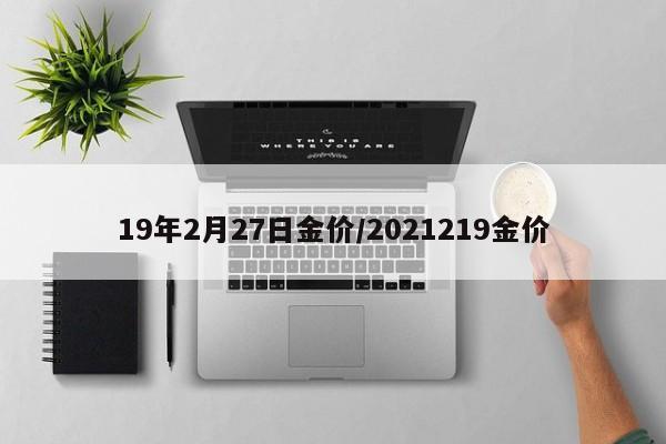 19年2月27日金价／2021219金价