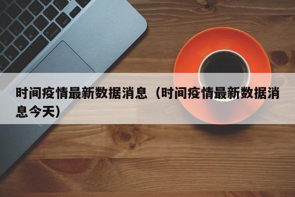 时间疫情最新数据消息（时间疫情最新数据消息今天）