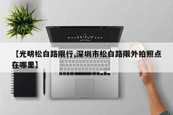 【光明松白路限行,深圳市松白路限外拍照点在哪里】