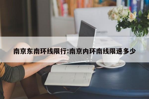 南京东南环线限行：南京内环南线限速多少